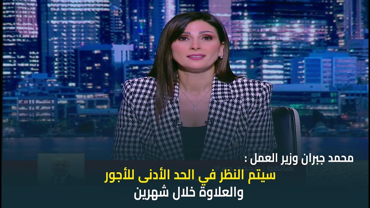 محمد جبران وزير العمل: لا توجد نقابة للعاملين بالقطاع الخاص وسيتم النظر في رفع الحد الأدنى للأجور