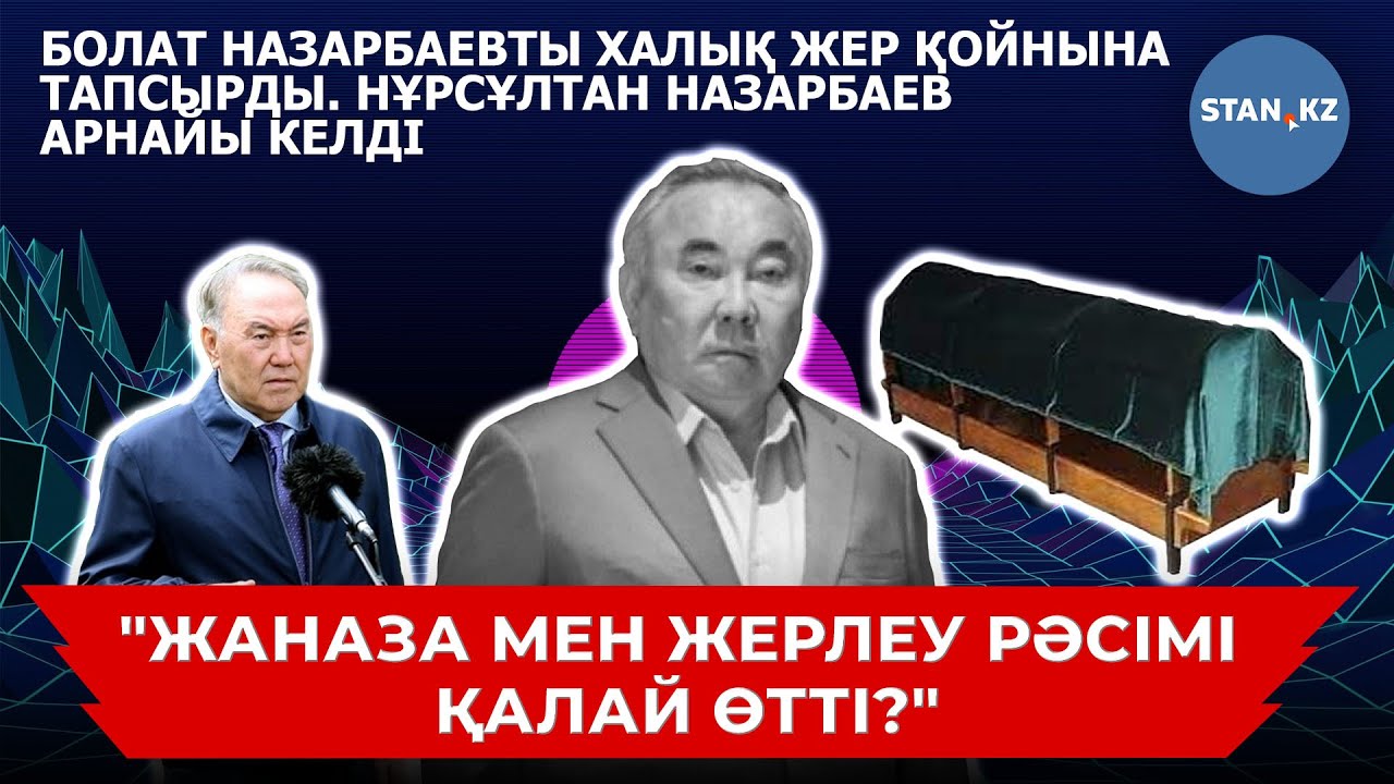 Болат Назарбаевтың жаназасы мен жерлеу рәсімі қалай өтті? Нұрсұлтан Назарбаев келді