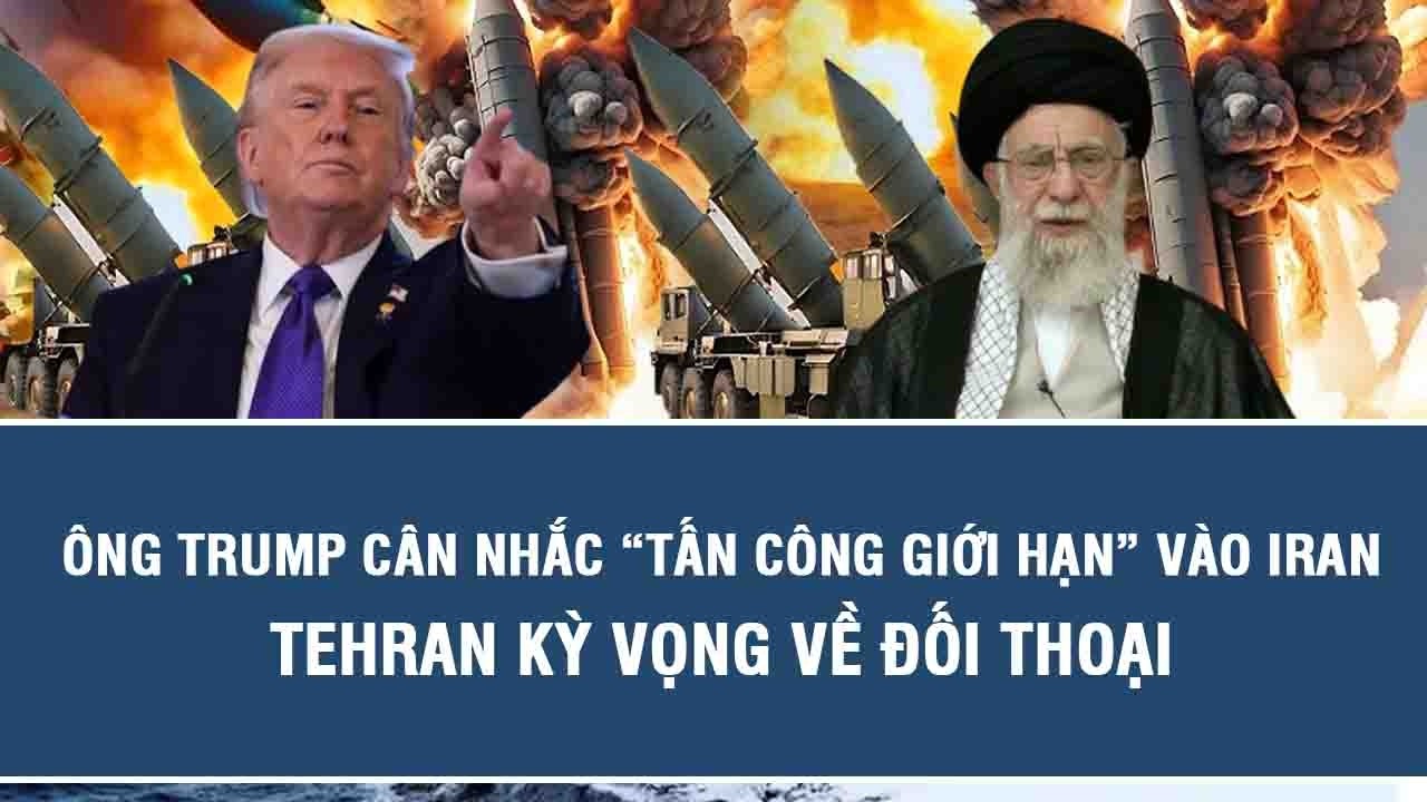 Ông Trump cân nhắc “tấn công giới hạn” vào Iran, Tehran kỳ vọng về đối thoại