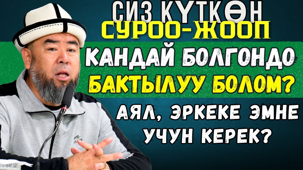 КЫЗЫКТУУ СУРОО-ЖООП:  АЯЛ КИШИ ЭРКЕКЕ ЭМНЕ УЧУН КЕРЕК? КАНДАЙ БОЛГОНДО БАКТЫЛУУ БОЛОМ?
