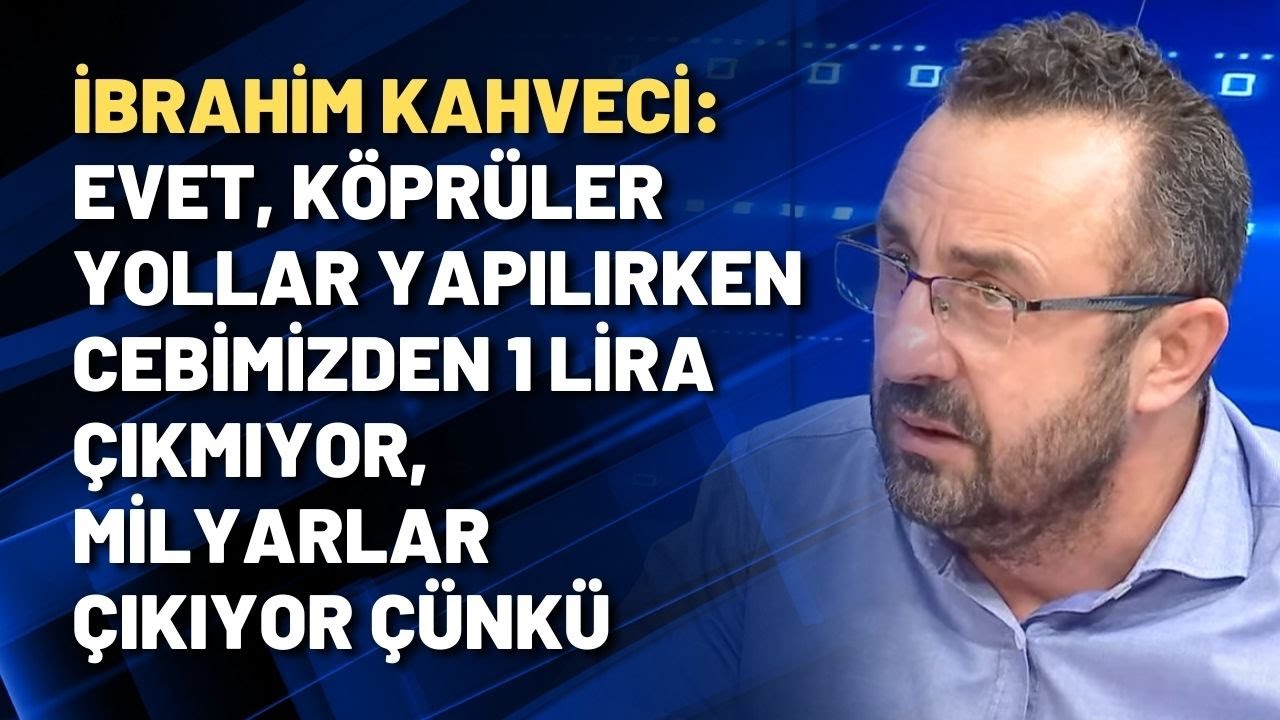 İbrahim Kahveci: Evet köprüler yollar yapılırken cebimizden 1 lira çıkmıyor, milyarlar çıkıyor çünkü