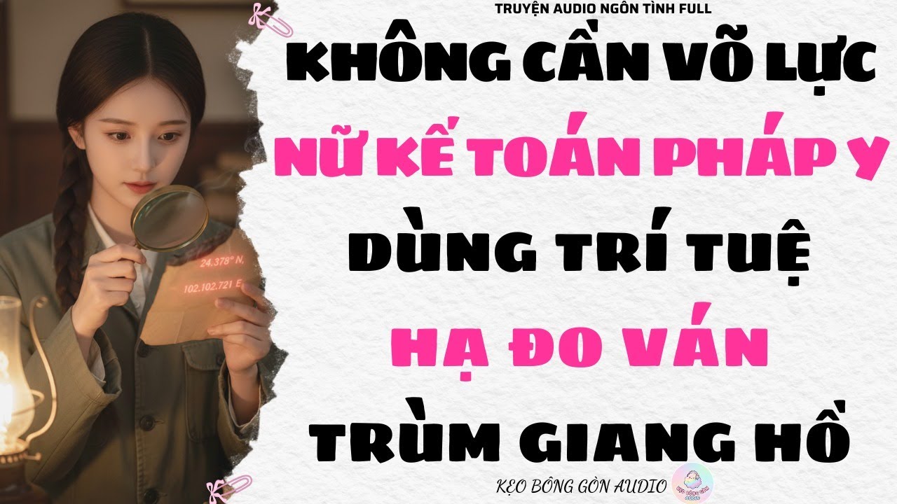 [Truyện Audio Full] KHÔNG CẦN VÕ LỰC NỮ KẾ TOÁN PHÁP Y DÙNG TRÍ TUỆ HẠ ĐO VÁN TRÙM GIANG HỒ