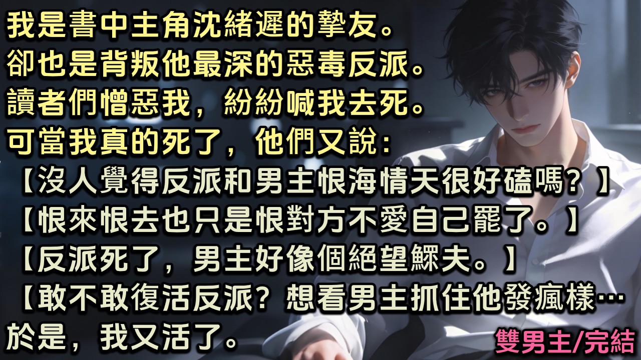 我是書中主角沈緒遲的摯友。卻也是背叛他的惡毒反派。讀者們憎惡我喊我去死。可當我真的死了他們又說【恨來恨去也只是恨對方不愛自己罷了】【敢不敢讓反派復活？我想看男主抓住反派發瘋樣子……】於是我又活了#bl