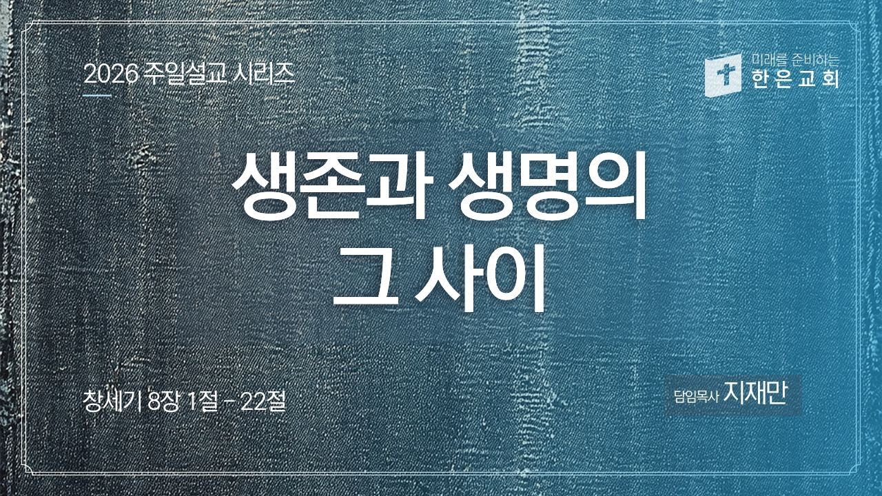 생존과 생명의 그 사이 | 지재만 목사 | 한은교회 | 주일예배설교 | 2026-01-11