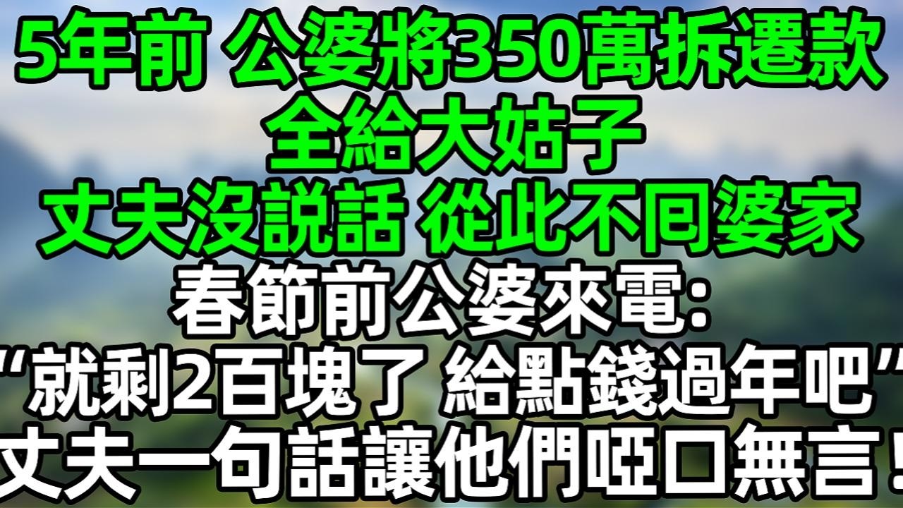5年前 公婆将350万拆迁款全给大姑子 丈夫没说话 从此不回婆家 春节前公婆来电：&ldquo;就剩2百块了 给点钱过年吧&rdquo;丈夫一句话让他们哑口无言！#夜讀人生 #大橘講故事  #情感故事 #講故事
