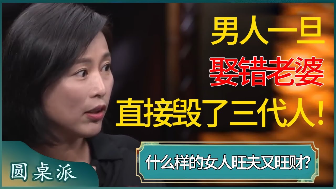 男人一旦娶错老婆直接毁了三代人！什么样的女人旺夫又旺财？ #窦文涛 #梁文道 #马未都 #周轶君 #马家辉 #许子东 #圆桌派 #圆桌派第七季