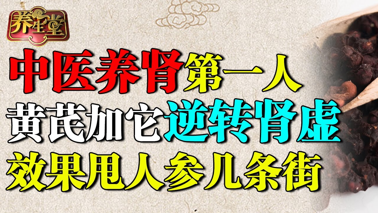 中医养肾第一人：黄芪加它逆转肾虚，补肾效果甩人参几条街，消蛋白、去水肿，还能活血化淤！【养生堂】