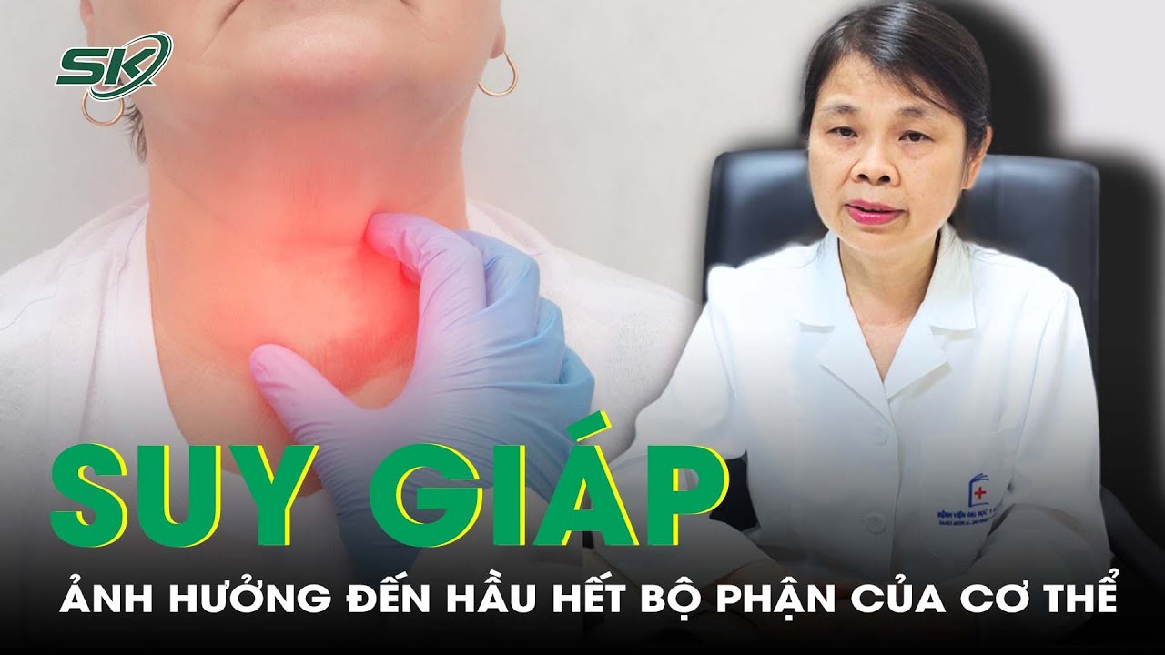 Suy Giáp Gây Ảnh Hưởng Đến Hầu Hết Các Bộ Phận Và Chức Năng Trong Cơ Thể I SKĐS