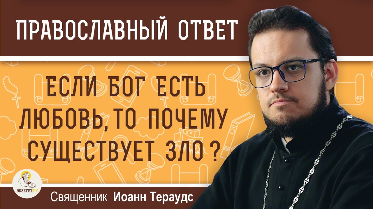 Если Бог есть Любовь, то почему существует зло ?  Священник Иоанн Тераудс