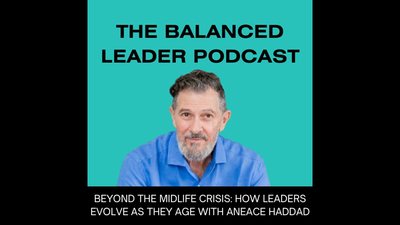 Beyond the Midlife Crisis: How Leaders Evolve as they Age with Aneace Haddad