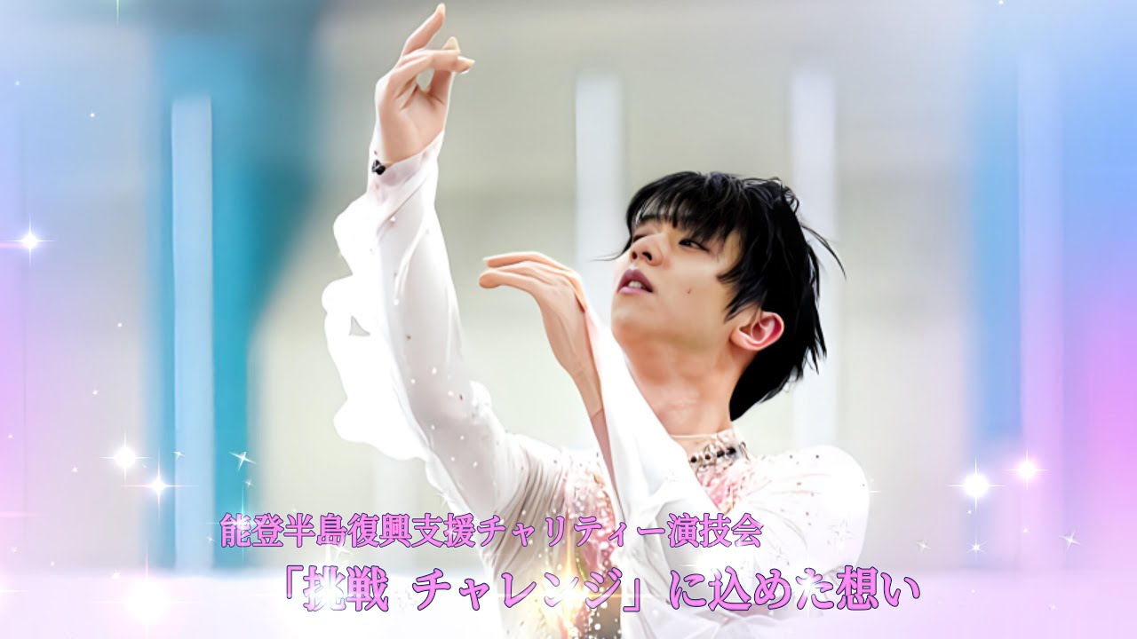 羽生結弦☆「祈り～心に春を」～能登半島復興支援チャリティー演技会～挑戦　チャレンジに込めた想い☆
