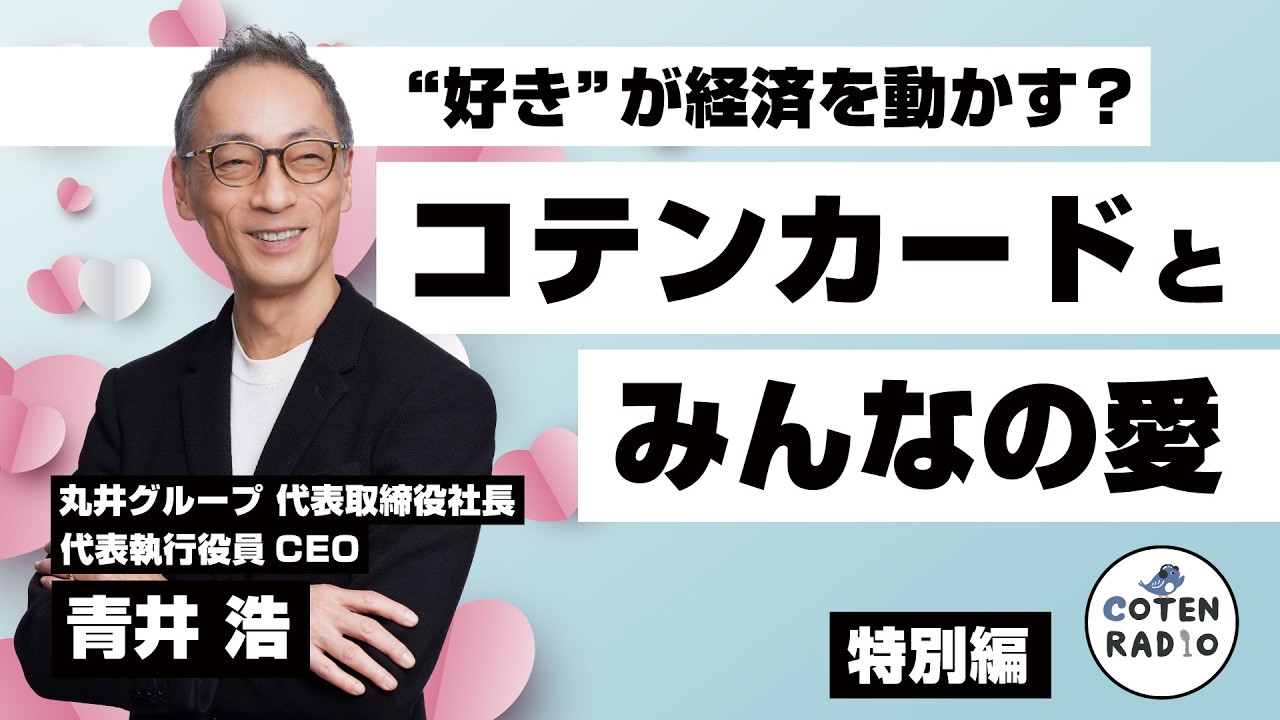 【特別編】“好き”が経済を動かす？コテンカードとみんなの愛　ゲスト：丸井グループ 代表取締役社長 代表執行役員　CEO　青井浩 氏