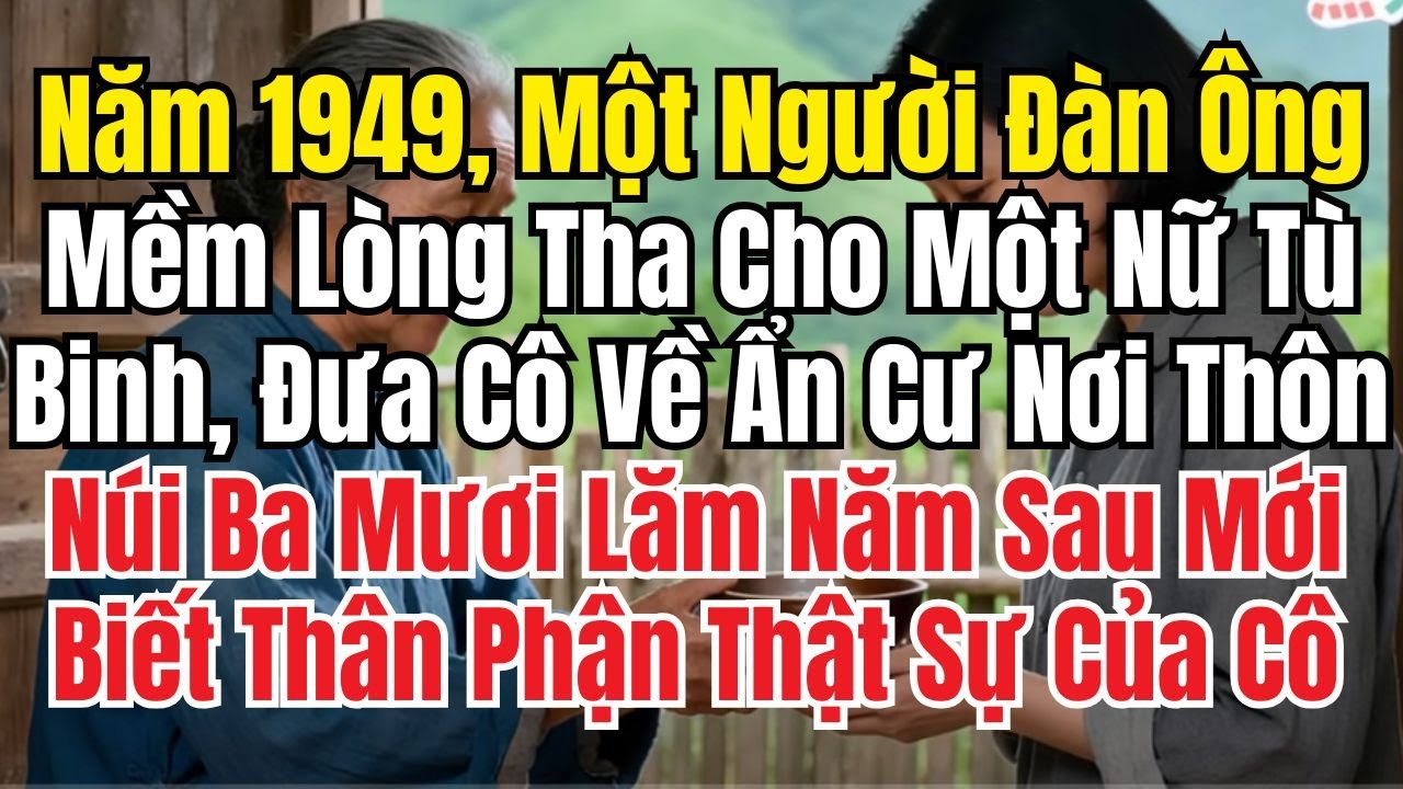 Năm 1949, Một Người Đàn Ông Mềm Lòng Tha Cho Một Nữ Tù Binh, Đưa Cô Về Ẩn Cư Nơi Thôn Núi Được Tiết