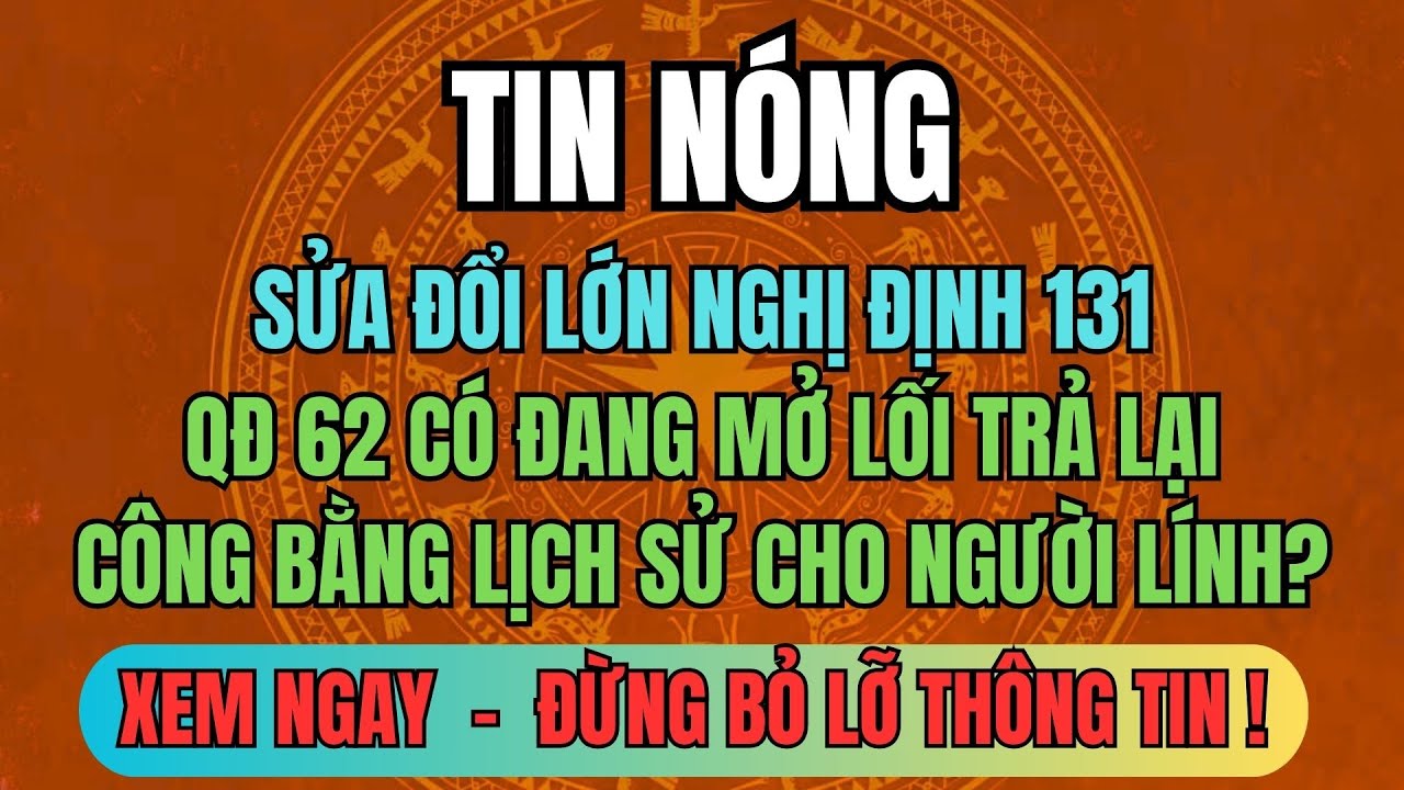 SỬA ĐỔI LỚN NGHỊ ĐỊNH 131: Quyết Định 62 Có Đang Mở Lối Trả Lại Công Bằng Lịch Sử Cho Người Lính?
