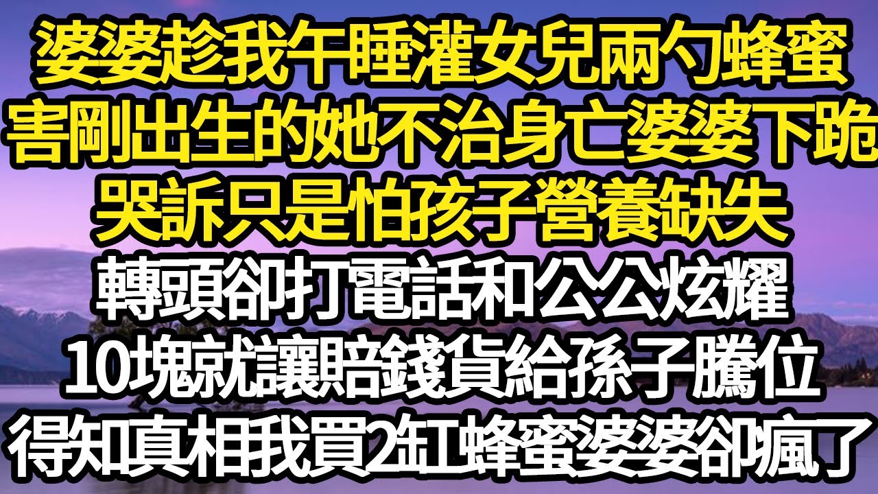 婆婆趁我午睡灌女兒兩勺蜂蜜，害剛出生的她不治身亡 婆婆下跪，哭訴只是怕孩子營養缺失，轉頭卻打電話和公公炫耀，10塊就讓賠錢貨給孫子騰位，得知真相我買2缸蜂蜜婆婆卻瘋了#故事#情感#情感故事#人生經驗