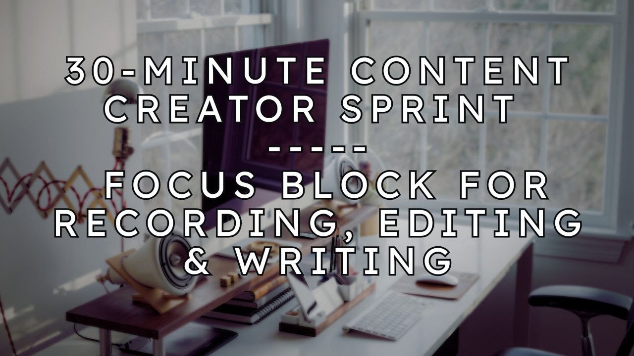 30-Minute Content Creator Sprint • Focus Block for Recording, Editing & Writing
