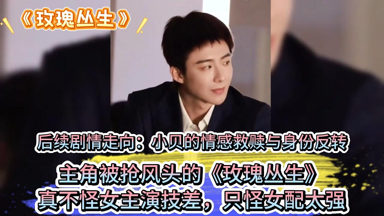 後續劇情走向：小貝的情感救贖與身份反轉，主角被搶風頭的《玫瑰叢生》，真不怪女主演技差，只怪女配太強 #王子文 #刘宇宁