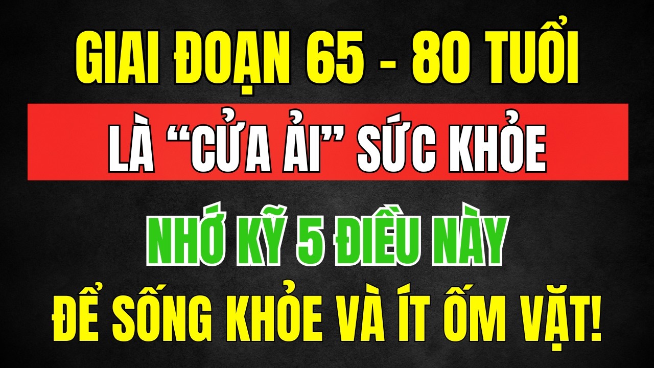 65–80 Tuổi Là “Cửa Ải” Sức Khỏe – Nhớ kỹ 5 Điều Này Để Sống Khỏe, Sẽ Ít Bệnh Hơn