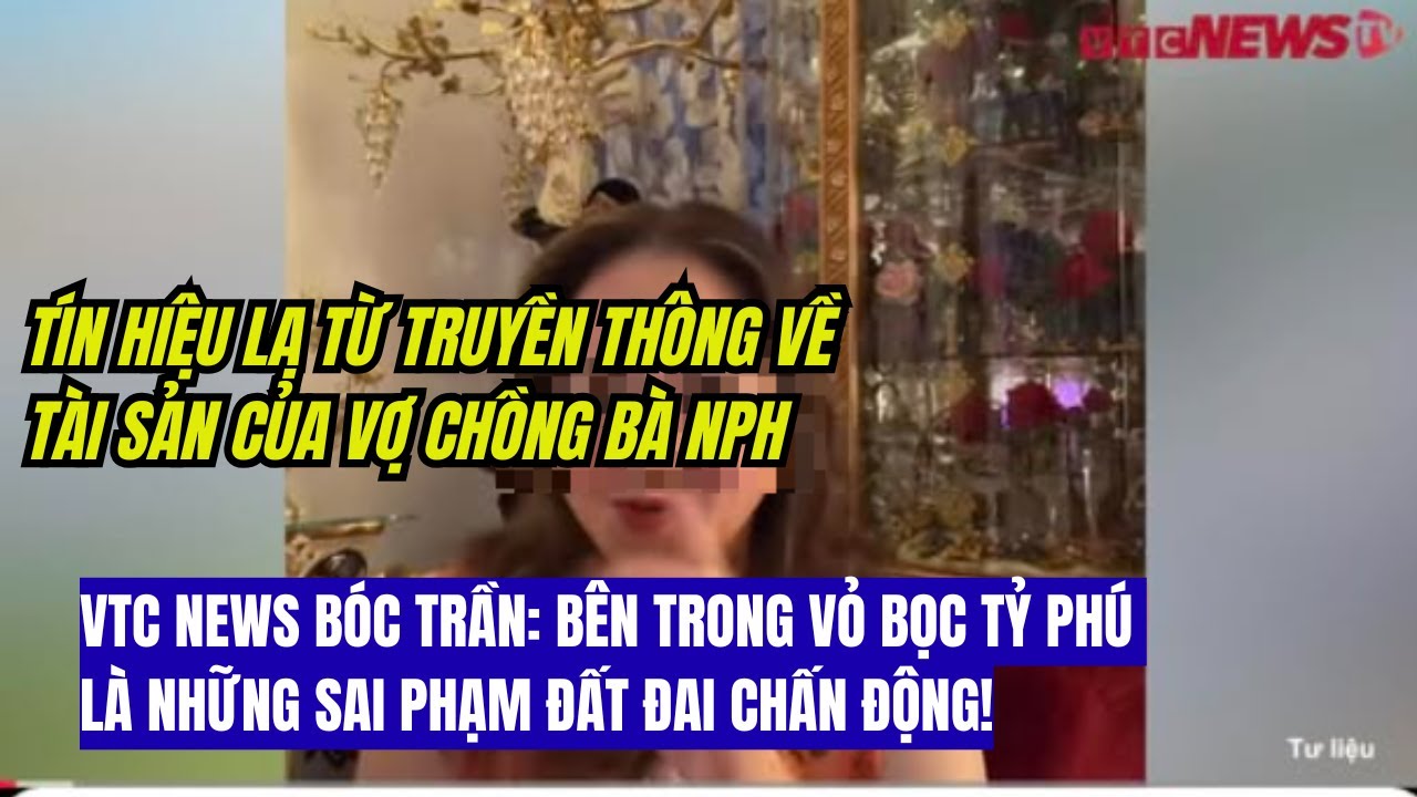 NÓNG: Liệt kê tài sản của vc bà NPH để chuẩn bị cho điều gì? Tín hiệu lạ từ báo chí Việt Nam