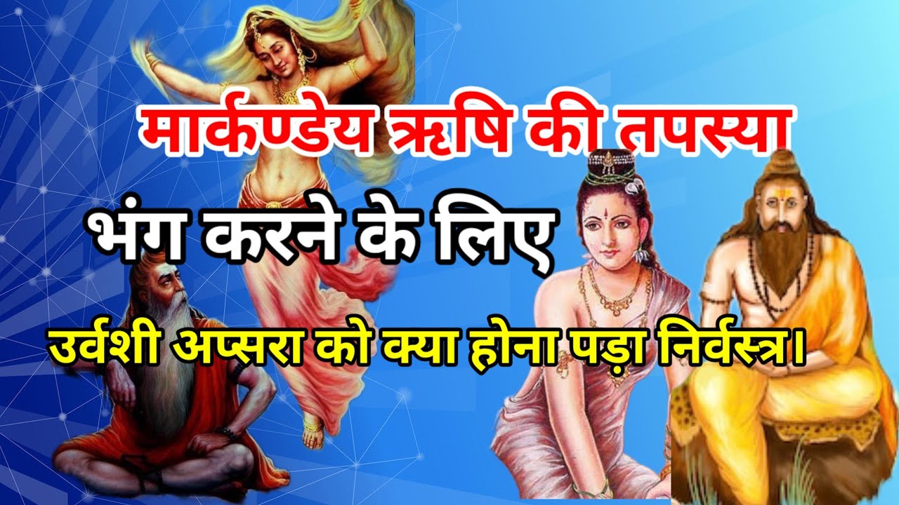 मार्कंडेय ऋषि की तपस्या भंग करने के लिए उर्वशी को क्यों होना पड़ा निर्वस्त्र।मार्कंडेय ऋषि और उर्वशी