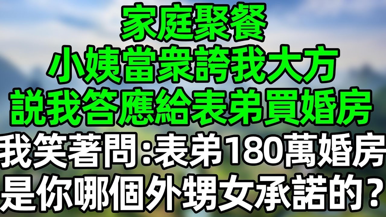 家庭聚餐，小姨當衆誇我大方，説我答應給表弟買婚房，我笑著問：表弟180萬的婚房，是你哪個外甥女承諾的？#深夜淺讀 #夜讀人生 #大橘講故事  #情感故事  #講故事  #幸福生活 #深夜故事
