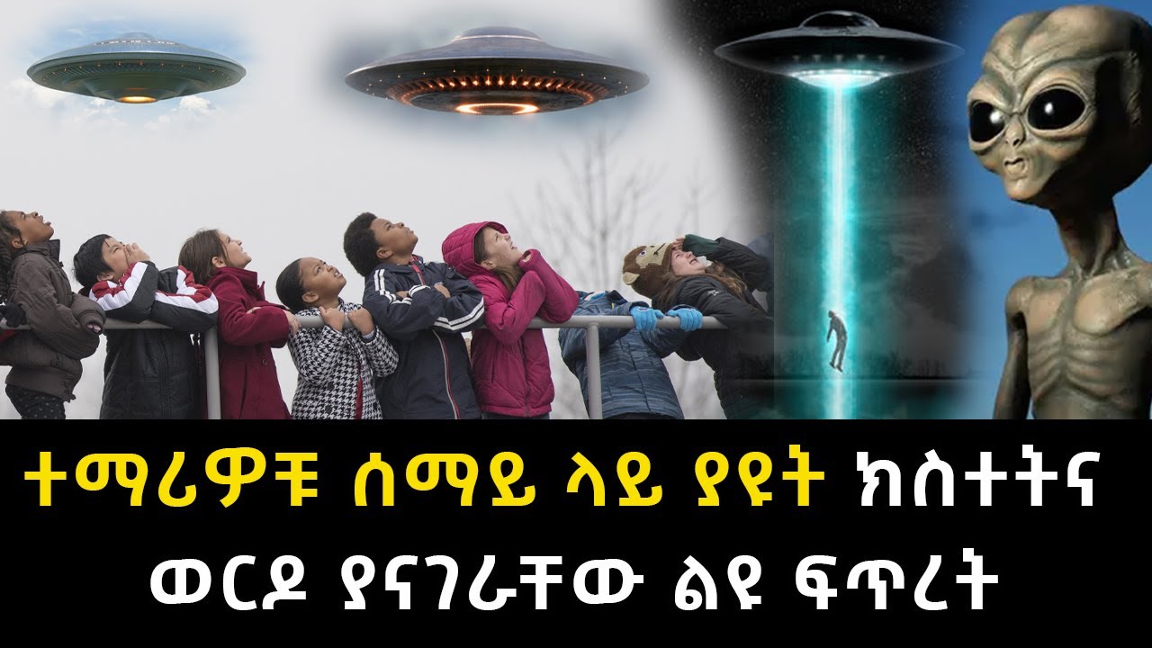 ተማሪዎቹ ሰማይ ላይ ያዩት ክስተትና ወርዶ ያናገራቸው ልዩ ፍጥረት Abel Birhanu