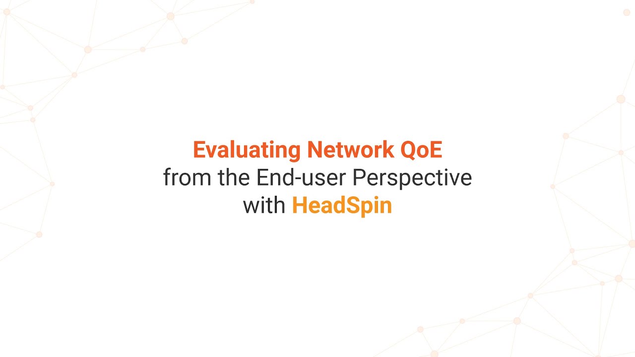 Evaluating Network QoE from the End-user Perspective with HeadSpin | HeadSpin Webinar