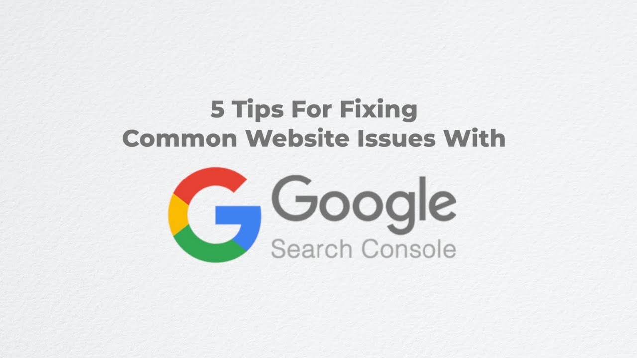 5 Tips For Fixing Common Website Issues With Google Search Console