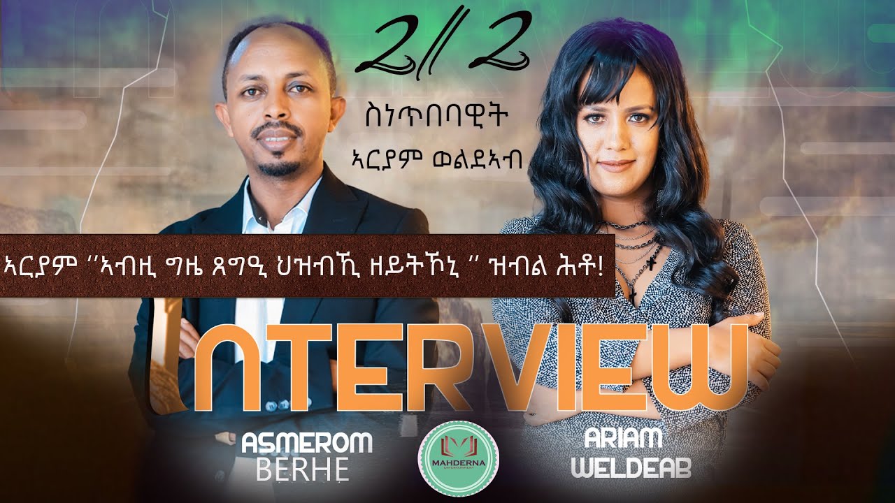 INTERVIEW #ARIAM - WELDEAB  2023  PART 2    ኣርያም ''ኣብዚ ግዜ ጸግዒ ህዝቢኺ  ዘይትኾኒ'' ዝብል ሕቶ