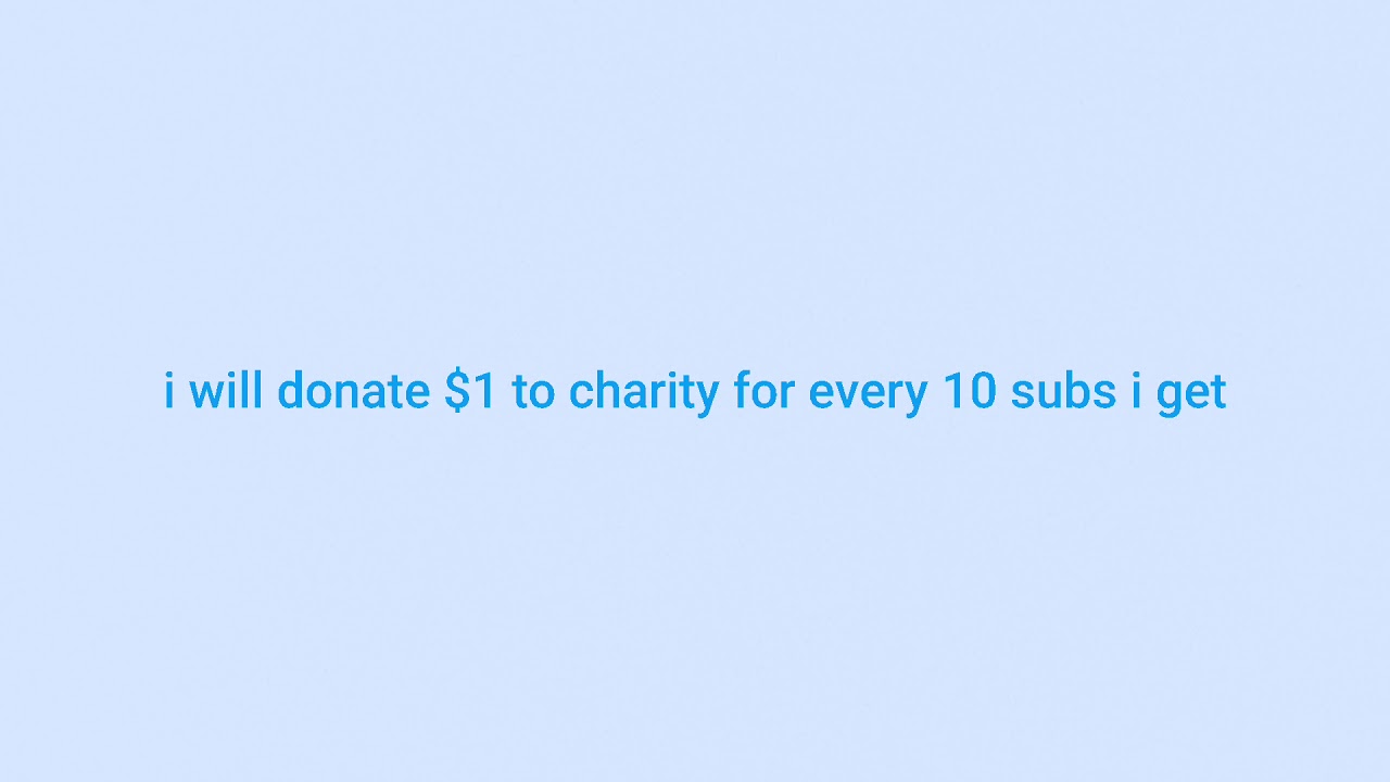 i will donate $1 to charity for every 10 subs i get