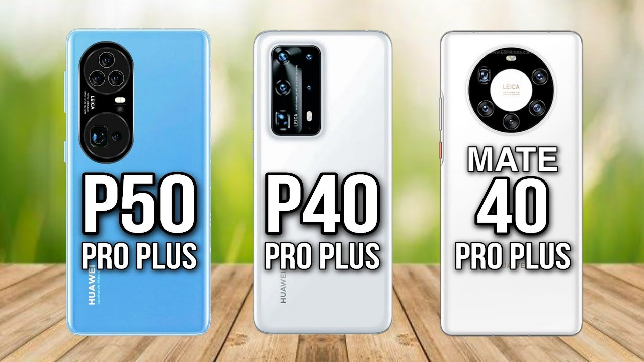 Huawei P50 Pro Plus Vs Huawei P40 Pro Plus Vs Huawei Mate 40 Pro Plus