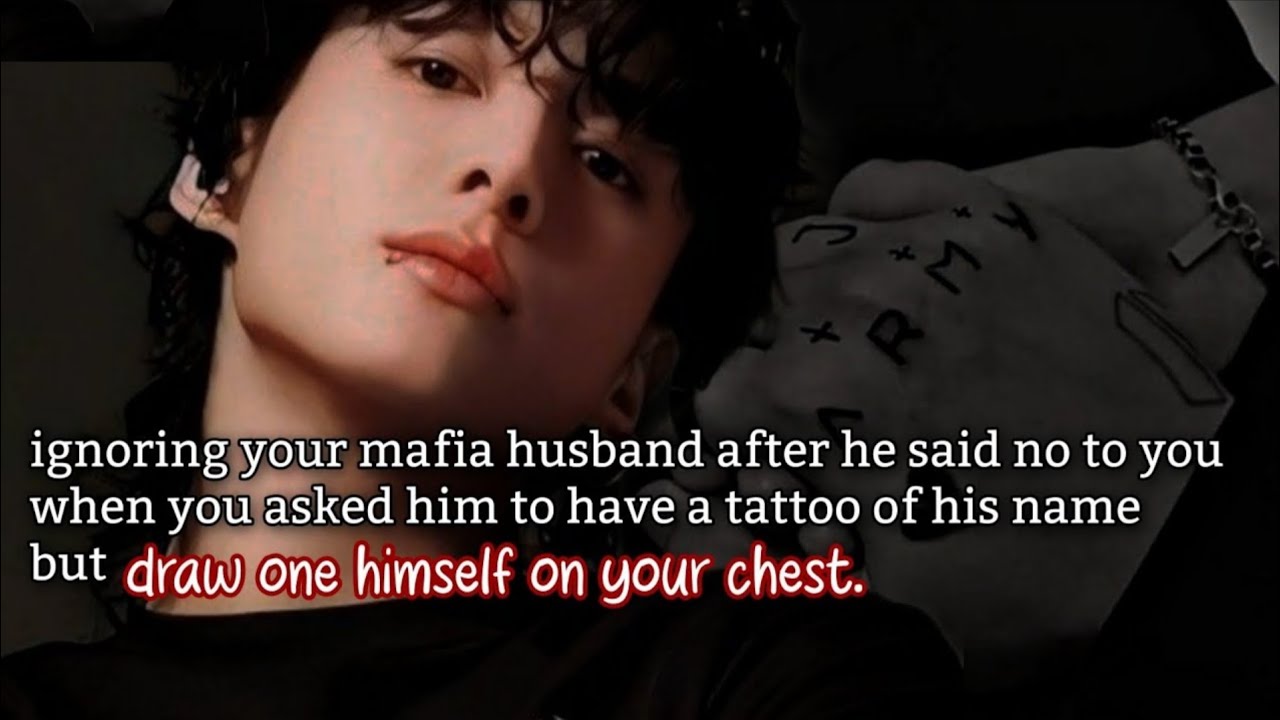 Ignoring your mafia husband after he said no to you when you asked him to have a tattoo of his name&