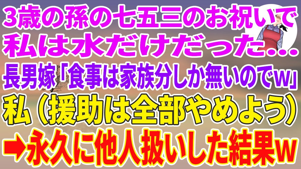 【スカッとする話】3歳の孫の七五三のお祝いに行くと私は水だけだった…長男嫁「食事は家族分しか無いのでw」私（援助は全部辞めよう）永久に他人扱いした結果w