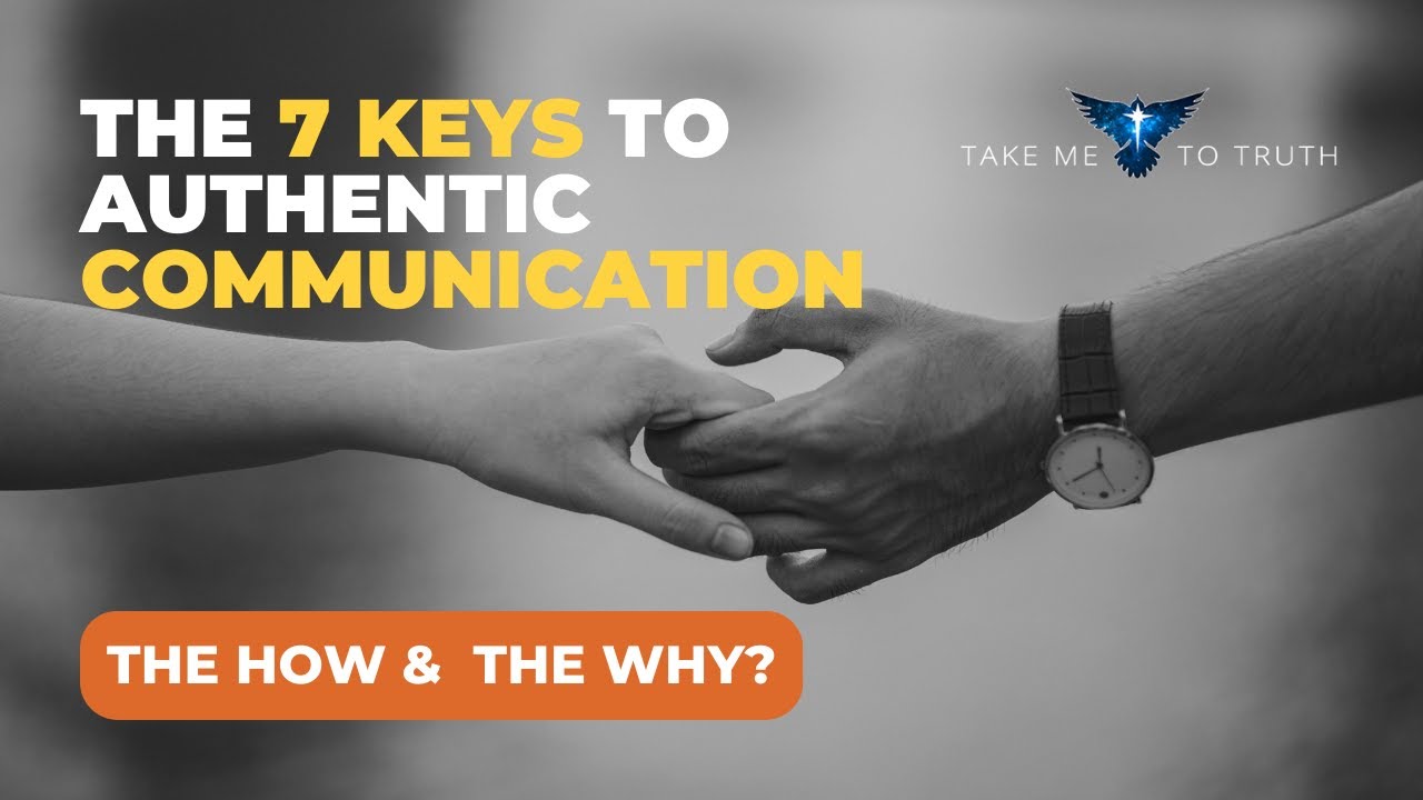 7 Keys to Authentic Communication  - 7 Keys - The How & The Why?