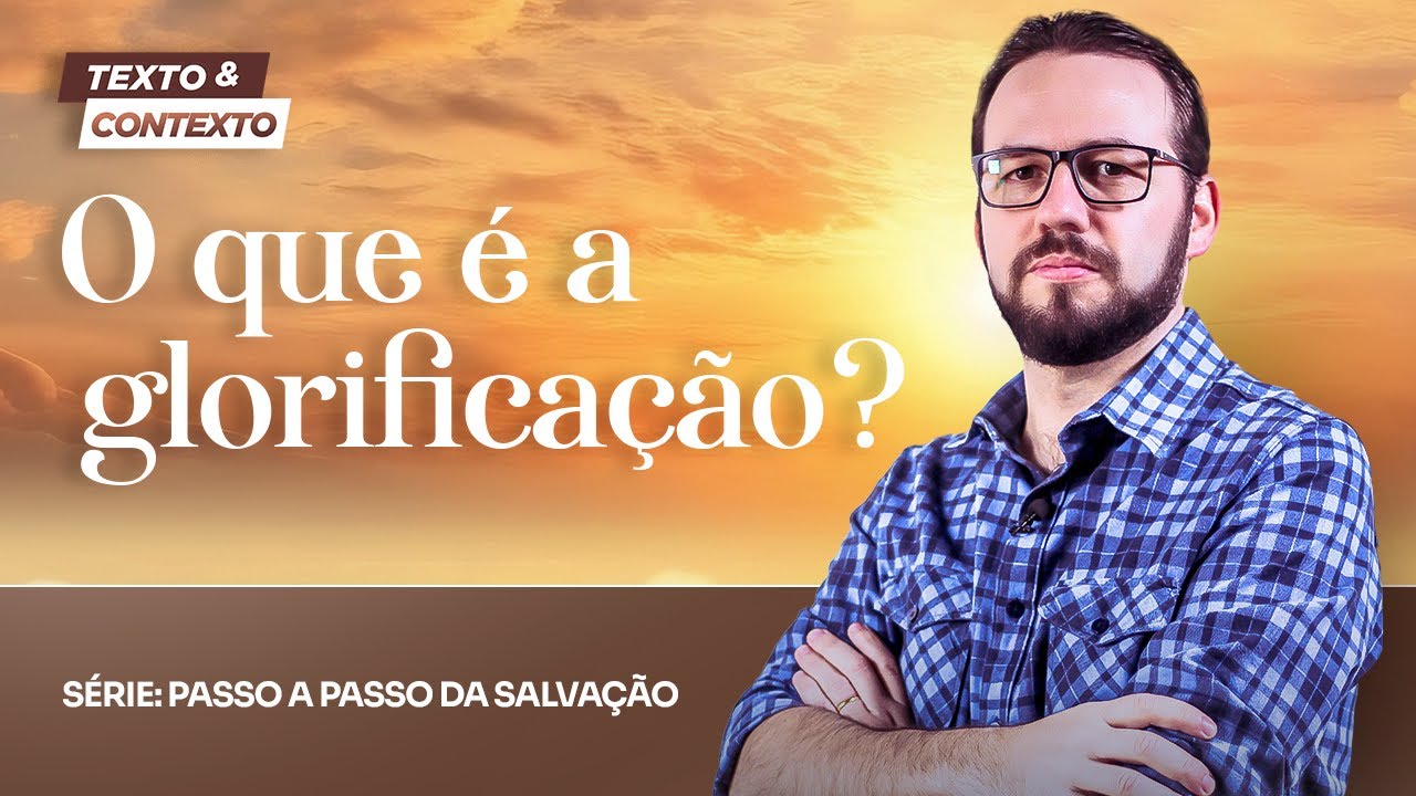 O QUE &Eacute; GLORIFICA&Ccedil;&Atilde;O? | TEXTO E CONTEXTO (PASSO A PASSO DA SALVA&Ccedil;&Atilde;O)