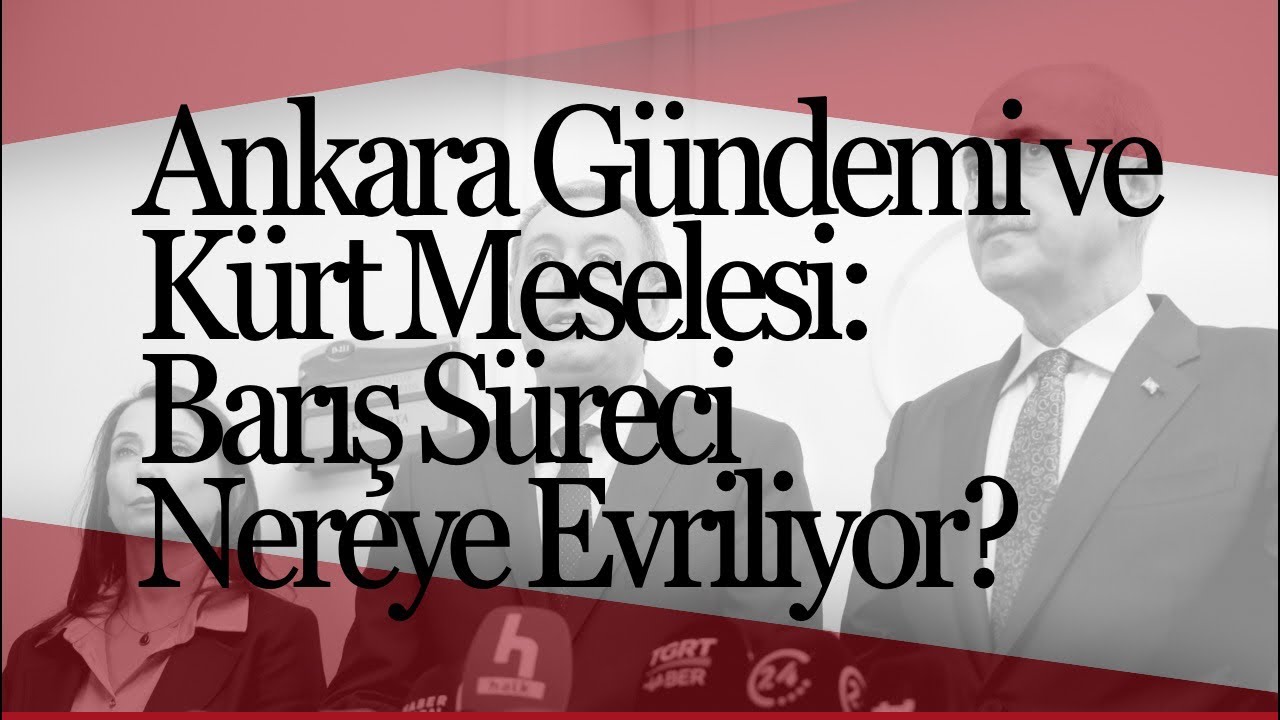 Ankara Gündemi ve Kürt Meselesi: Barış Süreci Nereye Evriliyor?