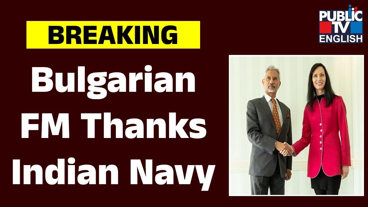 Bulgarian FM Thanks Indian Navy For Successful Anti-piracy &lsquo;Operation Sankalp&rsquo; in Arabian Sea