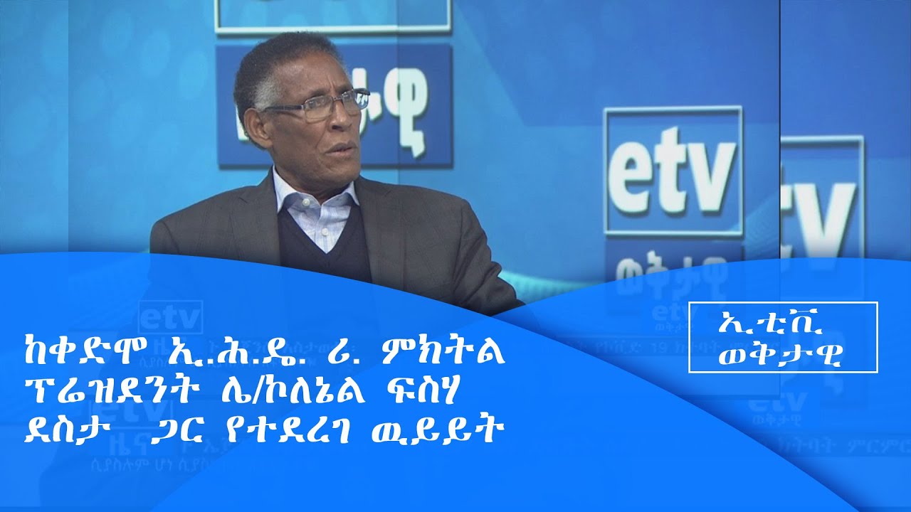 ከቀድሞ ኢ.ሕ.ዴ. ሪ. ምክትል ፕሬዝደንት ሌ/ኮለኔል ፍስሃ ደስታ  ጋር የተደረገ ዉይይት|etv