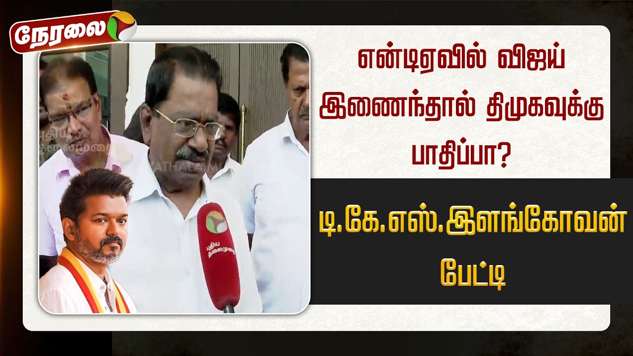 🔴LIVE: என்டிஏவில் விஜய் இணைந்தால் திமுகவுக்கு பாதிப்பா? - டி.கே.எஸ்.இளங்கோவன் பேட்டி | TVK | Vijay