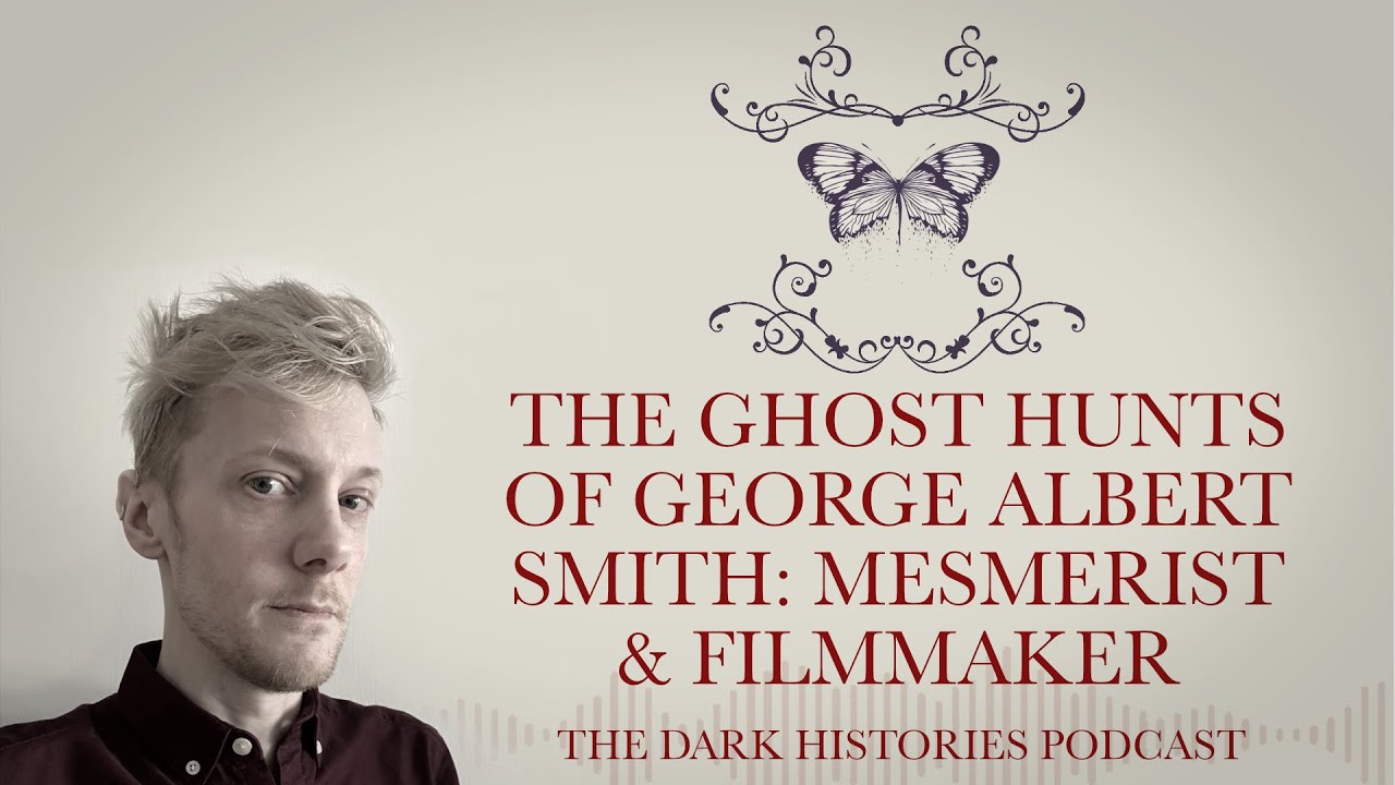 The Ghost Hunts of George Albert Smith: Mesmerist & Film Maker | The Dark Histories Podcast