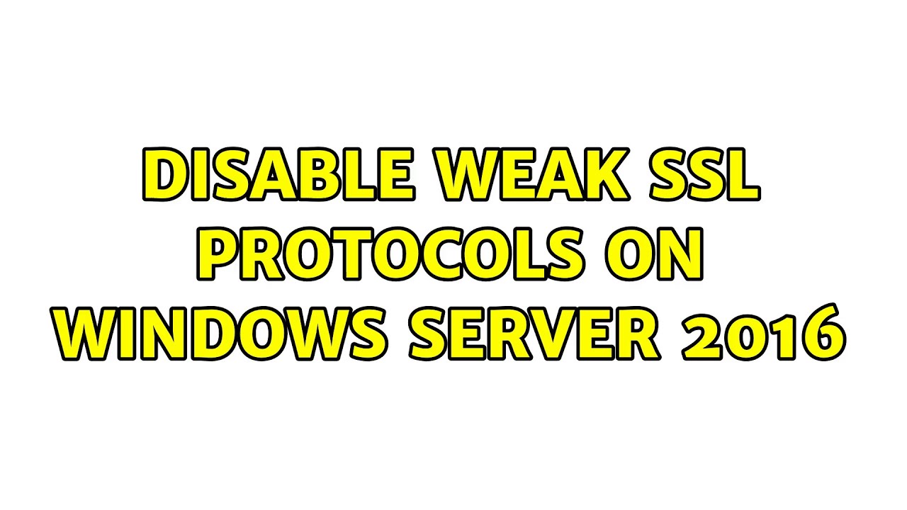 Disable weak SSL protocols on Windows Server 2016