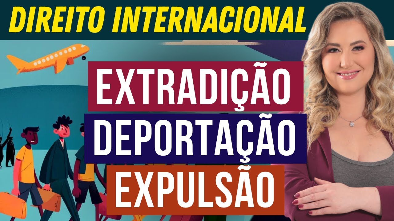 EXTRADIÇÃO, DEPORTAÇÃO e EXPULSÃO de Estrangeiro | Direito Internacional