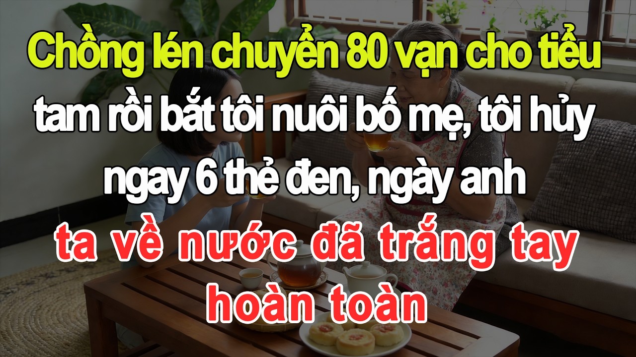 Chồng lén chuyển 80 vạn cho tiểu tam rồi bắt tôi nuôi bố mẹ, tôi hủy 6 thẻ đen, anh về trắng tay