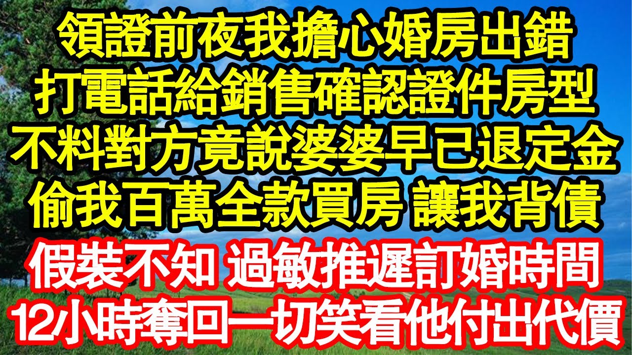 領證前夜我擔心婚房出錯，打電話給銷售確認證件房型，不料對方竟說婆婆早已退定金，偷我百萬全款買房 讓我背債，假裝不知 過敏推遲訂婚時間，12小時奪回一切笑看他付出代價真情故事會||老年故事||情感需求