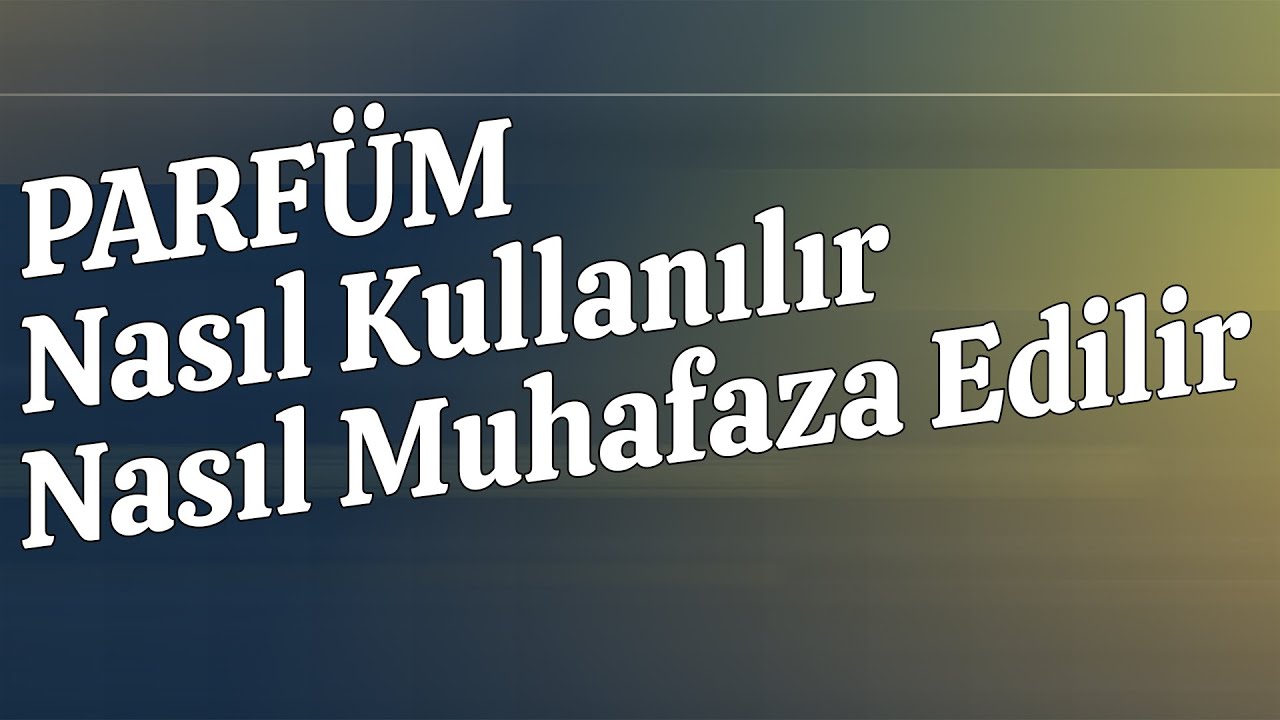 Parfüm Nasıl Kullanılır ve Muhafaza Edilir !  Emre BOSLU Parfüm Tavsiyeleri