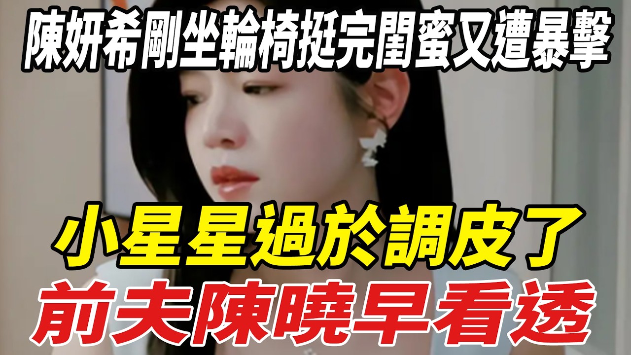 陳妍希太難了！剛坐輪椅挺完閨蜜，又遭暴擊！小星星過於調皮了，前夫陳曉早看透！#陳妍希#陳曉#劈裏啪啦說