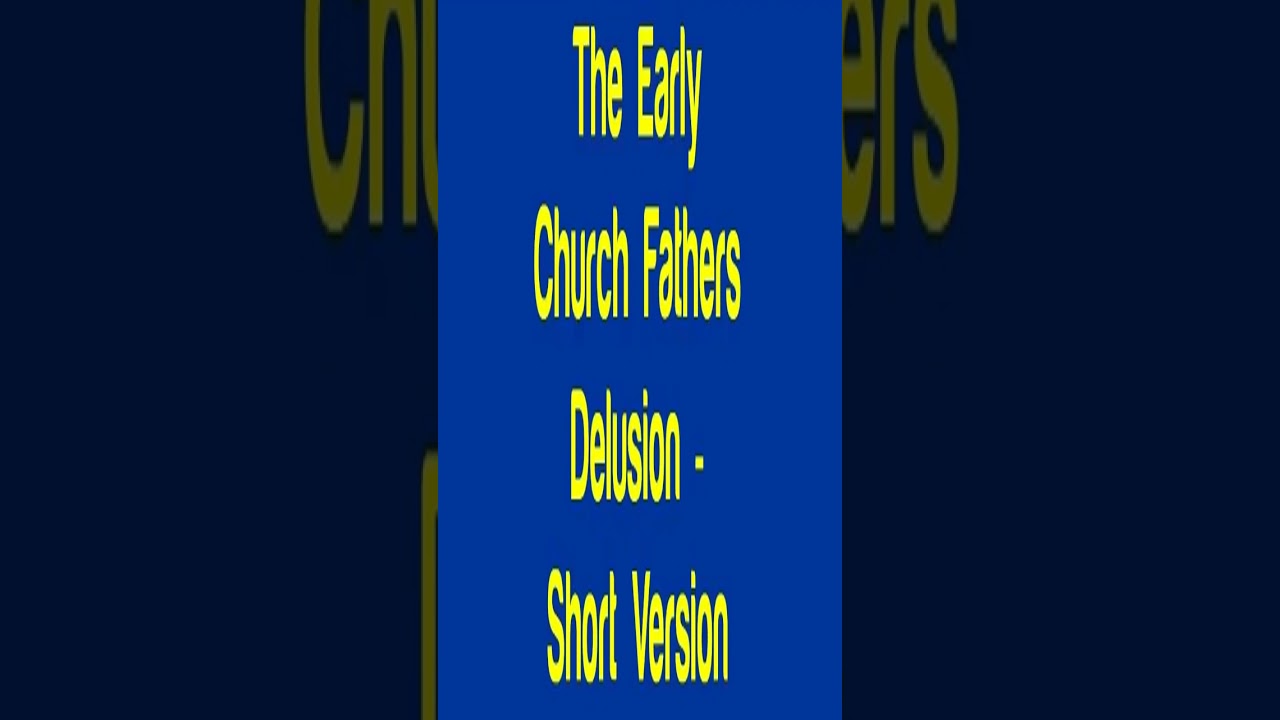 The Early Church Fathers Delusion   Short Version