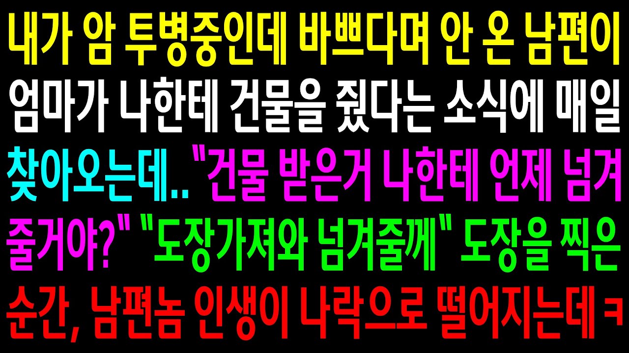 내가 암 투병중인데 바쁘다며 안 온 남편이 엄마가 나한테 건물을 줬다는 소식에 매일 찾아오는데..도장을 찍은 순간 남편놈 인생이 나락으로 떨어지는데ㅋ