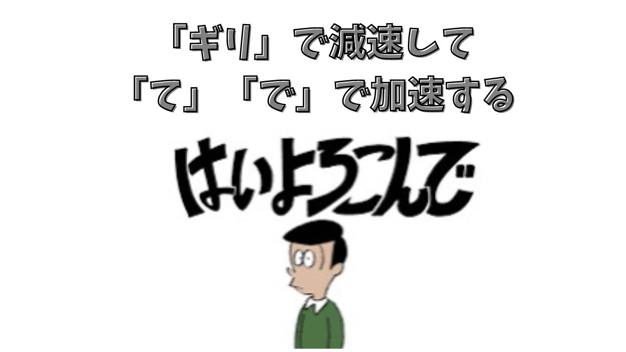 「ギリ」で減速して「て」「で」で加速するはいよろこんで