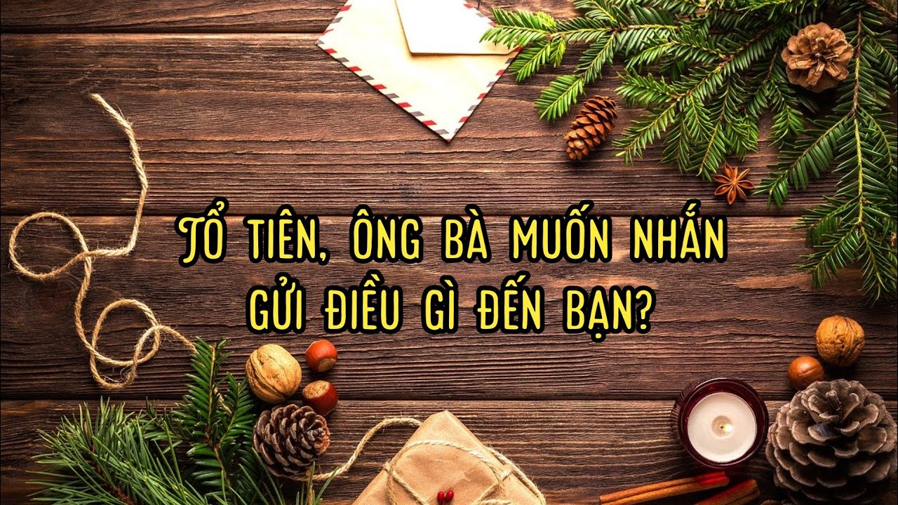 TỔ TIÊN ÔNG BÀ MUỐN NHẮN GỬI ĐIỀU GÌ ĐẾN BẠN? (Không chọn tụ & Timeless)